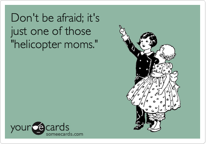 Don't be afraid; it's
just one of those
"helicopter moms."  