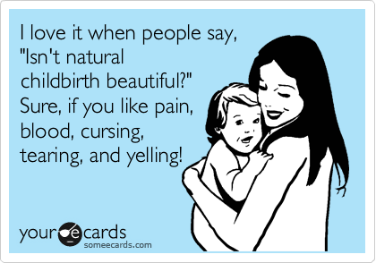 I love it when people say,
"Isn't natural
childbirth beautiful?"
Sure, if you like pain,
blood, cursing,
tearing, and yelling!