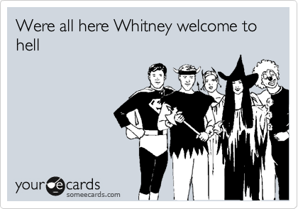 Were all here Whitney welcome to hell