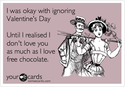 I was okay with ignoring
Valentine's Day

Until I realised I
don't love you
as much as I love
free chocolate. 