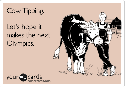 Cow Tipping.

Let's hope it
makes the next
Olympics.