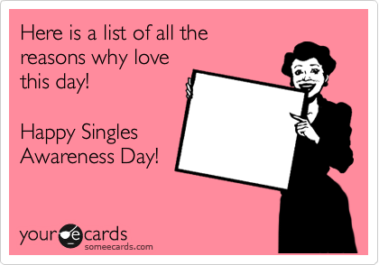 Here is a list of all the 
reasons why love 
this day! 

Happy Singles
Awareness Day!