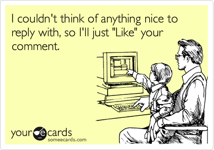 I couldn't think of anything nice to reply with, so I'll just "Like" your
comment.