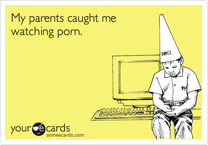My parents caught me
watching porn. 