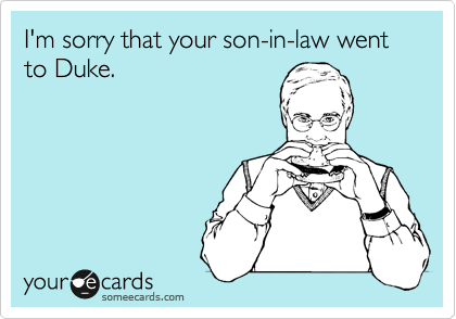 I'm sorry that your son-in-law went to Duke.