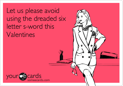 Let us please avoid
using the dreaded six
letter s-word this
Valentines 