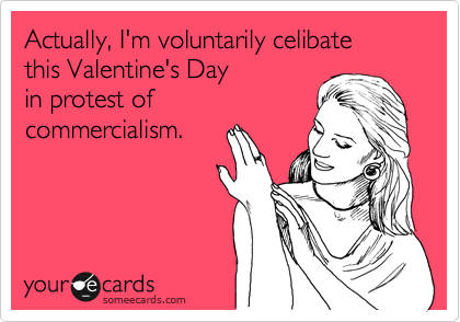 Actually, I'm voluntarily celibate
this Valentine's Day
in protest of 
commercialism.
