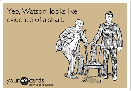 Yep, Watson, looks like
evidence of a shart.