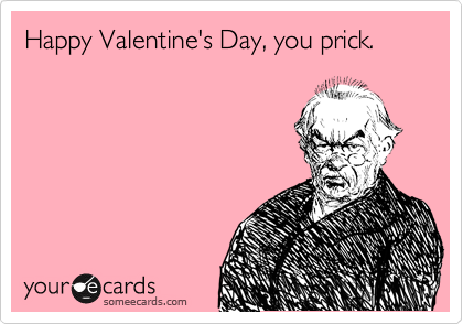 Happy Valentine's Day, you prick.