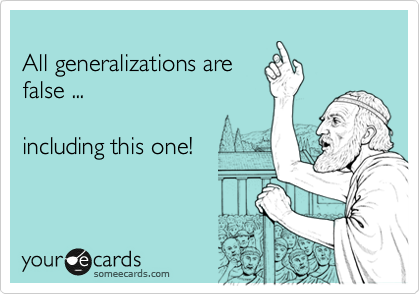 
All generalizations are
false ... 

including this one!