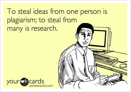 To steal ideas from one person is plagiarism; to steal from
many is research.