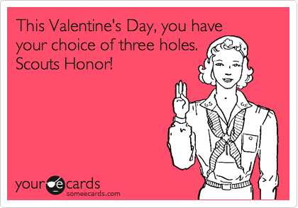 This Valentine's Day, you have
your choice of three holes.
Scouts Honor!