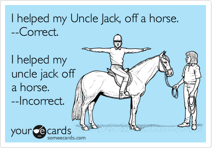 I helped my Uncle Jack, off a horse.  --Correct.

I helped my
uncle jack off
a horse. 
--Incorrect.