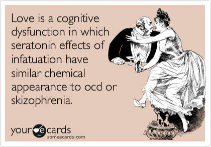 Love is a cognitive
dysfunction in which
seratonin effects of
infatuation have
similar chemical
appearance to ocd or 
skizophrenia. 