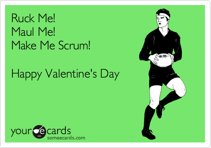 Ruck Me!
Maul Me!
Make Me Scrum!

Happy Valentine's Day