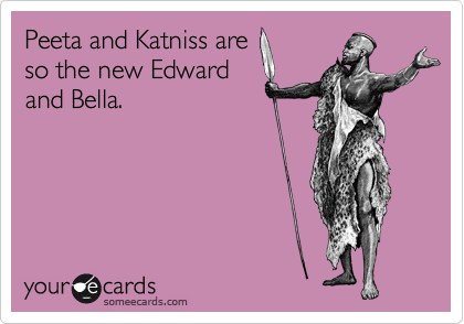 Peeta and Katniss are
so the new Edward
and Bella.