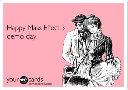 

Happy Mass Effect 3
demo day.