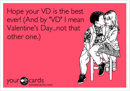Hope your VD is the best
ever! %28And by "VD" I mean
Valentine's Day...not that
other one.%29