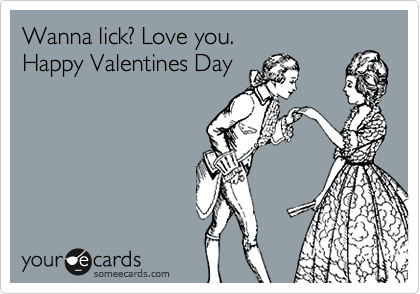 Wanna lick? Love you.
Happy Valentines Day