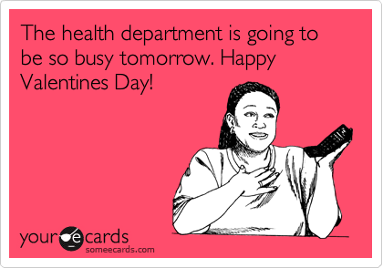 The health department is going to be so busy tomorrow. Happy Valentines Day!