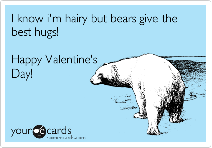 I know i'm hairy but bears give the best hugs!

Happy Valentine's
Day!
