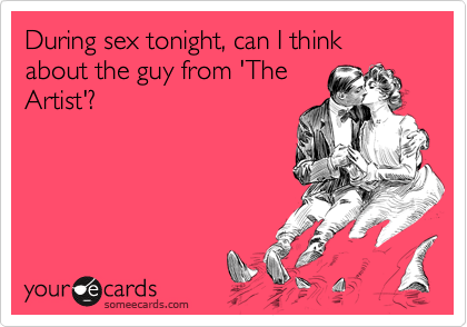 During sex tonight, can I think about the guy from 'The
Artist'?