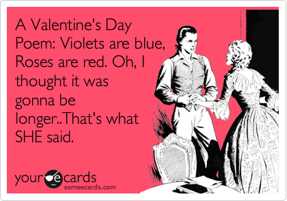 A Valentine's Day Poem: Violets are blue, Roses are red. Oh, I thought it  was gonna be longer..That's what SHE said. | Valentine's Day Ecard