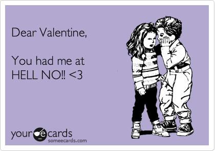 
Dear Valentine, 

You had me at
HELL NO!! %3C3