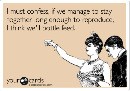 I must confess, if we manage to stay together long enough to reproduce, I think we'll bottle feed.