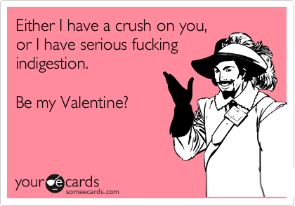 Either I have a crush on you,
or I have serious fucking
indigestion.

Be my Valentine?