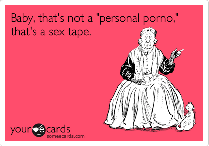 Baby, that's not a "personal porno," that's a sex tape.