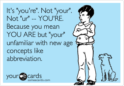 It's "you're". Not "your". Not "ur" -- YOU'RE. Because you mean YOU ARE