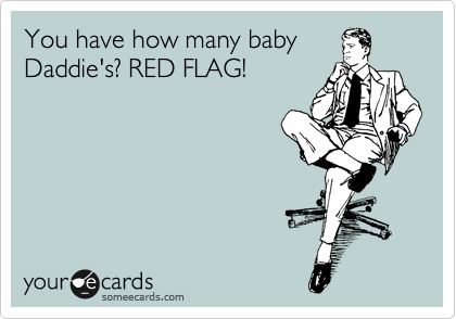 You have how many baby
Daddie's? RED FLAG!
