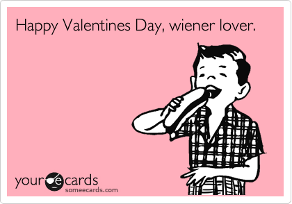 Happy Valentines Day, wiener lover.