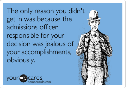 The only reason you didn't
get in was because the
admissions officer
responsible for your
decision was jealous of
your accomplishments,
obviously.