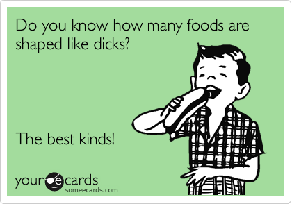 Do you know how many foods are shaped like dicks?




The best kinds!