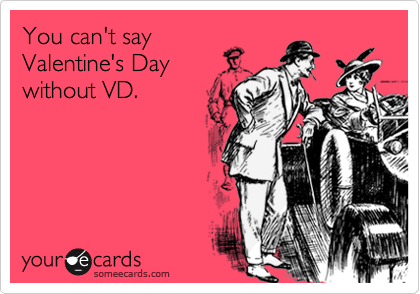 You can't say
Valentine's Day
without VD.