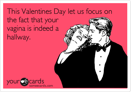 This Valentines Day let us focus on the fact that your
vagina is indeed a
hallway.