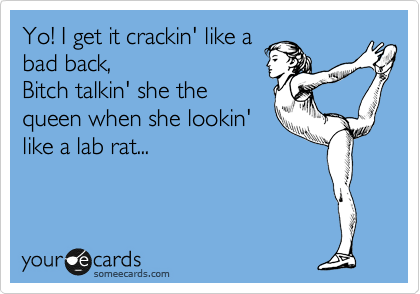 Yo! I get it crackin' like a
bad back,
Bitch talkin' she the
queen when she lookin'
like a lab rat...