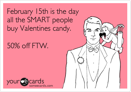 February 15th is the day
all the SMART people
buy Valentines candy.

50% off FTW.