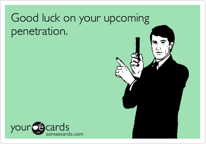 Good luck on your upcoming penetration.