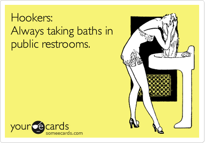 Hookers:
Always taking baths in
public restrooms. 