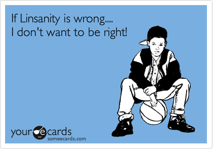 If Linsanity is wrong....
I don't want to be right!