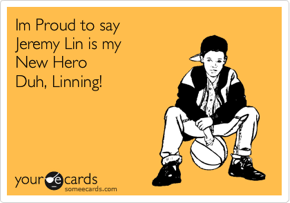 Im Proud to say
Jeremy Lin is my 
New Hero 
Duh, Linning!