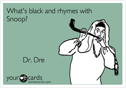 What's black and rhymes with Snoop?




        Dr. Dre