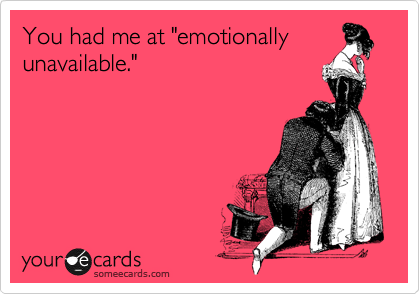 You had me at "emotionally
unavailable."