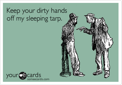 Keep your dirty hands
off my sleeping tarp.