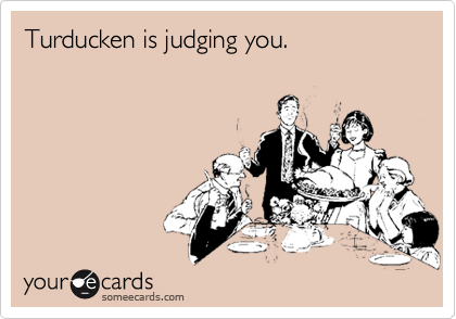 Turducken is judging you.
