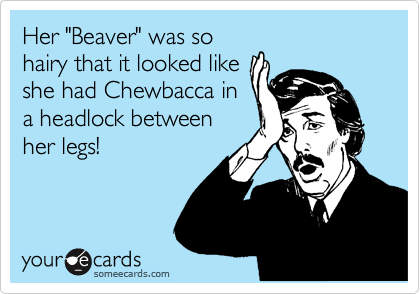 Her Beaver Was So Hairy That It Looked Like She Had Chewbacca In A Her Beaver Was So Hairy That It Looked Like She Had Chewbacca In A