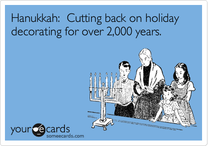 Hanukkah:  Cutting back on holiday decorating for over 2,000 years.